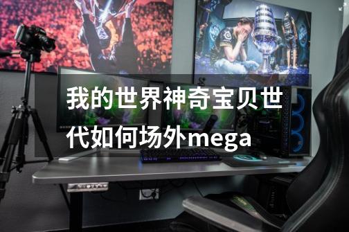 我的世界神奇宝贝世代如何场外mega-第1张-游戏信息-龙启网