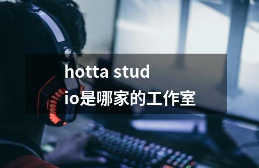 hotta studio是哪家的工作室-第1张-游戏信息-龙启网