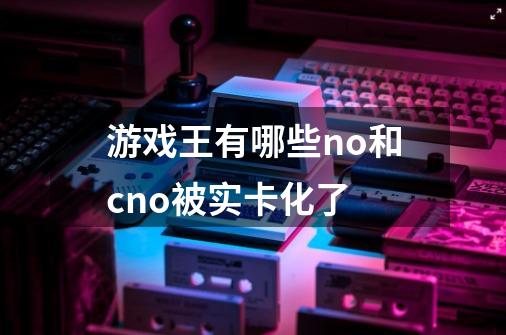 游戏王有哪些no和cno被实卡化了-第1张-游戏信息-龙启网