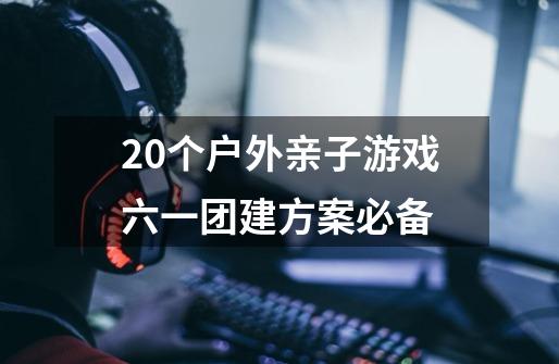 20个户外亲子游戏六一团建方案必备-第1张-游戏信息-龙启网