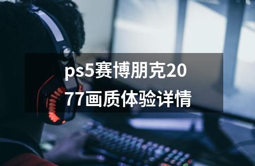 ps5赛博朋克2077画质体验详情-第1张-游戏信息-龙启网