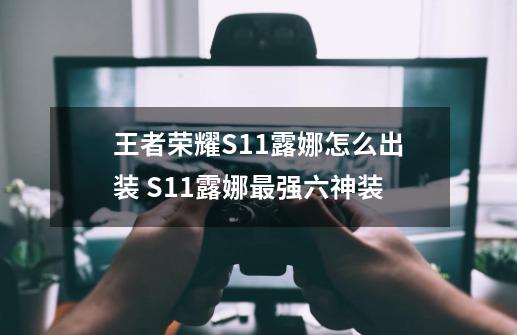 王者荣耀S11露娜怎么出装 S11露娜最强六神装-第1张-游戏信息-龙启网