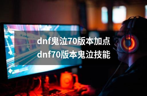 dnf鬼泣70版本加点dnf70版本鬼泣技能-第1张-游戏信息-龙启网