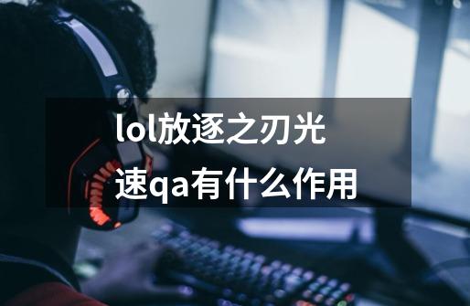 lol放逐之刃光速qa有什么作用-第1张-游戏信息-龙启网