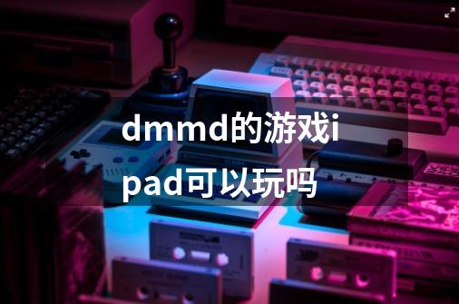 dmmd的游戏ipad可以玩吗-第1张-游戏信息-龙启网