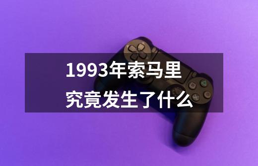 1993年索马里究竟发生了什么-第1张-游戏信息-龙启网