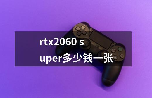 rtx2060 super多少钱一张-第1张-游戏信息-龙启网