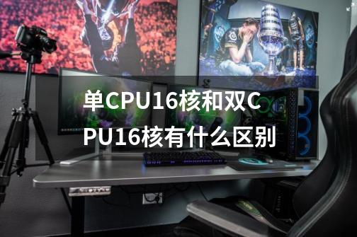 单CPU16核和双CPU16核有什么区别-第1张-游戏信息-龙启网