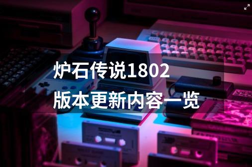 炉石传说18.0.2版本更新内容一览-第1张-游戏信息-龙启网