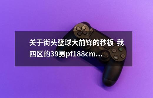 关于街头篮球大前锋的秒板  我四区的39男pf188cm,跳97 板76 ,能秒高一高二吗 高三又要多少能力-第1张-游戏信息-龙启网