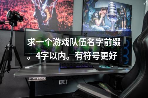 求一个游戏队伍名字前缀。4字以内。有符号更好-第1张-游戏信息-龙启网