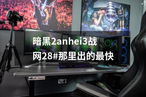 暗黑2anhei3战网28#那里出的最快-第1张-游戏信息-龙启网