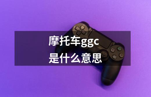 摩托车ggc是什么意思-第1张-游戏信息-龙启网