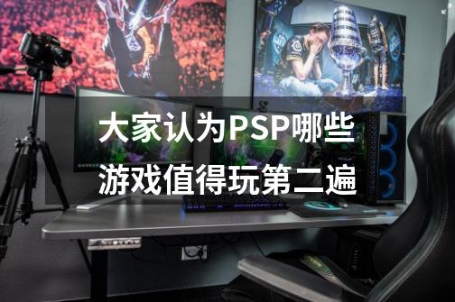 大家认为PSP哪些游戏值得玩第二遍-第1张-游戏信息-龙启网