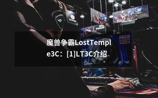 魔兽争霸LostTemple3C：[1]LT3C介绍-第1张-游戏信息-龙启网