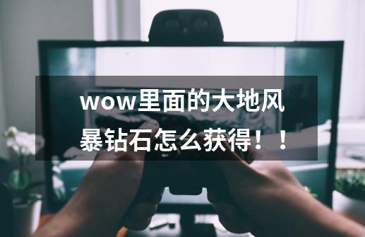 wow里面的大地风暴钻石怎么获得！！-第1张-游戏信息-龙启网