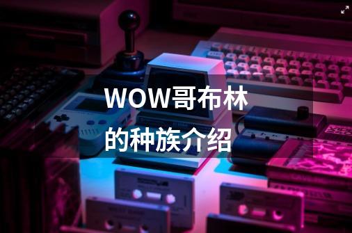 WOW哥布林的种族介绍-第1张-游戏信息-龙启网