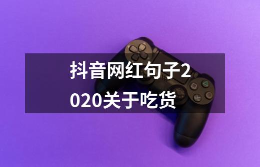 抖音网红句子2020关于吃货-第1张-游戏信息-龙启网