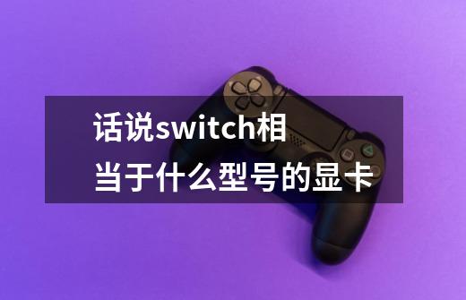 话说switch相当于什么型号的显卡-第1张-游戏信息-龙启网