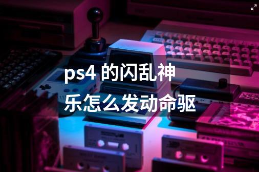 ps4 的闪乱神乐怎么发动命驱-第1张-游戏信息-龙启网