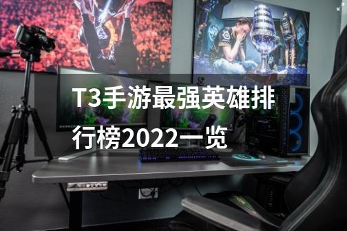 T3手游最强英雄排行榜2022一览-第1张-游戏信息-龙启网