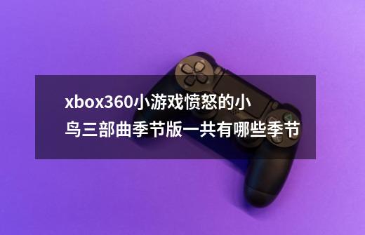 xbox360小游戏愤怒的小鸟三部曲季节版一共有哪些季节-第1张-游戏信息-龙启网