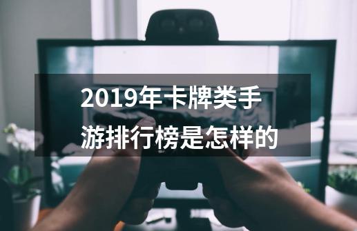 2019年卡牌类手游排行榜是怎样的-第1张-游戏信息-龙启网