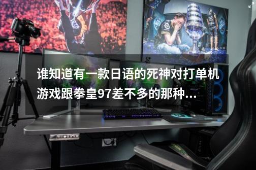 谁知道有一款日语的死神对打单机游戏跟拳皇97差不多的那种 有知道麻烦告诉下-第1张-游戏信息-龙启网