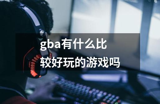 gba有什么比较好玩的游戏吗-第1张-游戏信息-龙启网