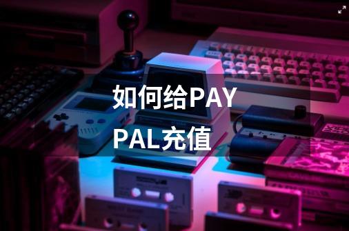 如何给PAYPAL充值-第1张-游戏信息-龙启网