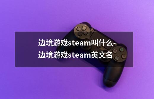 边境游戏steam叫什么-边境游戏steam英文名-第1张-游戏信息-龙启网