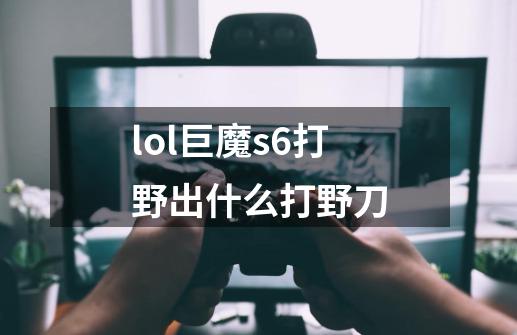 lol巨魔s6打野出什么打野刀-第1张-游戏信息-龙启网