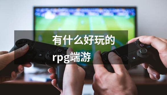 有什么好玩的rpg端游-第1张-游戏信息-龙启网