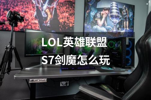 LOL英雄联盟S7剑魔怎么玩-第1张-游戏信息-龙启网