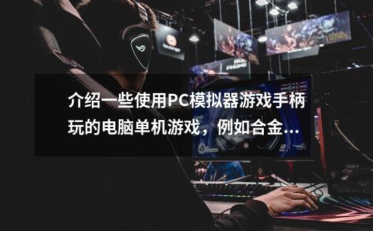 介绍一些使用PC模拟器游戏手柄玩的电脑单机游戏，例如合金弹头这样的。-第1张-游戏信息-龙启网