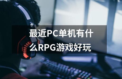 最近PC单机有什么RPG游戏好玩-第1张-游戏信息-龙启网