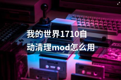 我的世界1.7.10自动清理mod怎么用-第1张-游戏信息-龙启网