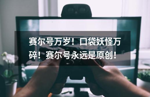 赛尔号万岁！口袋妖怪万碎！赛尔号永远是原创！-第1张-游戏信息-龙启网