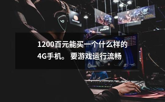 1200百元能买一个什么样的4G手机。 要游戏运行流畅-第1张-游戏信息-龙启网