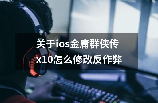 关于ios金庸群侠传x1.0怎么修改反作弊-第1张-游戏信息-龙启网