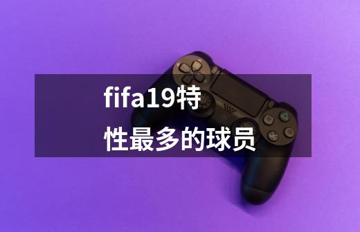 fifa19特性最多的球员-第1张-游戏信息-龙启网