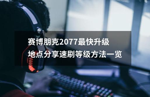 赛博朋克2077最快升级地点分享速刷等级方法一览-第1张-游戏信息-龙启网