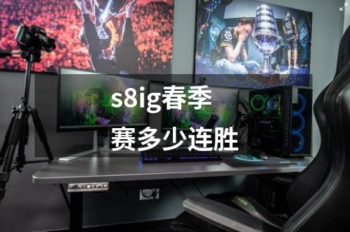 s8ig春季赛多少连胜-第1张-游戏信息-龙启网