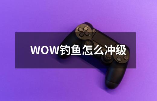 WOW钓鱼怎么冲级-第1张-游戏信息-龙启网