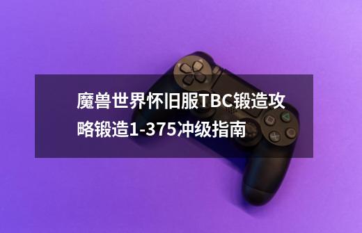 魔兽世界怀旧服TBC锻造攻略锻造1-375冲级指南-第1张-游戏信息-龙启网