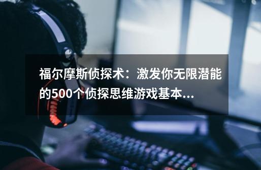 福尔摩斯侦探术：激发你无限潜能的500个侦探思维游戏基本信息-第1张-游戏信息-龙启网