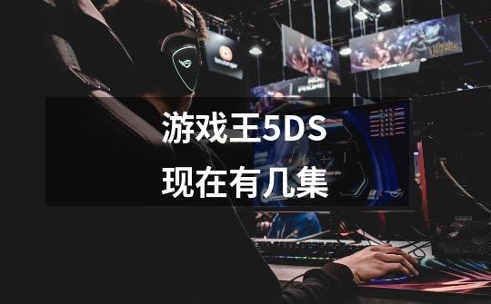 游戏王5DS现在有几集-第1张-游戏信息-龙启网