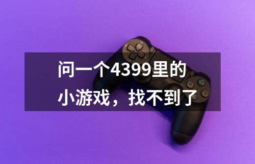 问一个4399里的小游戏，找不到了-第1张-游戏信息-龙启网