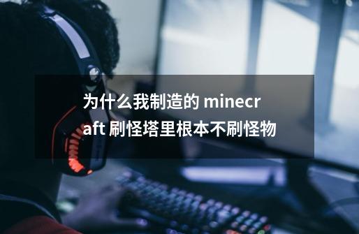 为什么我制造的 minecraft 刷怪塔里根本不刷怪物-第1张-游戏信息-龙启网