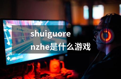 shuiguorenzhe是什么游戏-第1张-游戏信息-龙启网